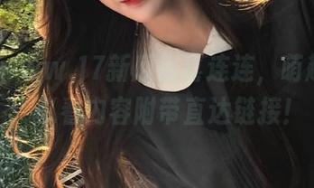 www.17新瓜惊喜连连，萌趣满满，必看内容附带直达链接！