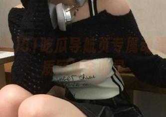 51吃瓜导航页专属动漫游戏优质网址全收录
