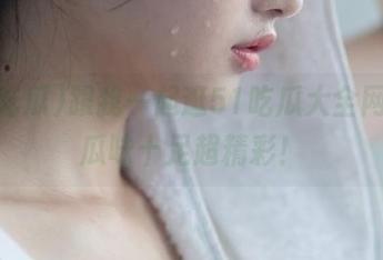 跟我一起逛51吃瓜大全网站，瓜味十足超精彩！
