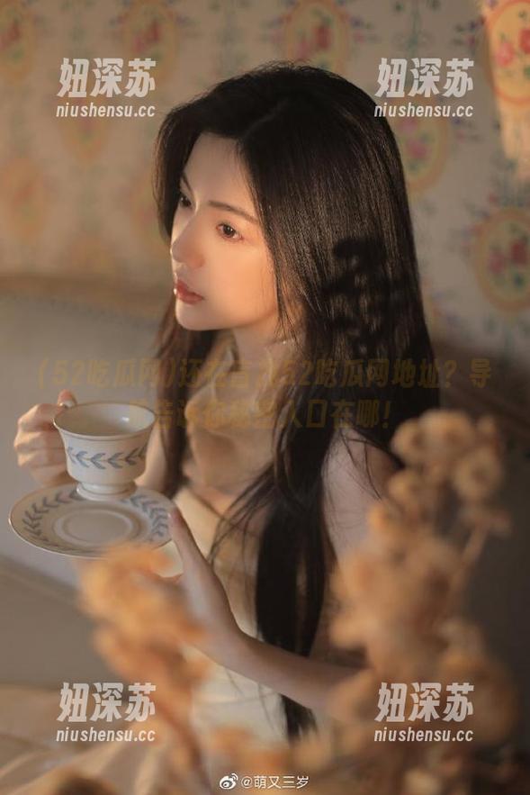 52吃瓜网 还在盲找52吃瓜网地址?导航告诉你秘密入口在哪!