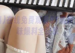 在线免费观看91黑料免费版原味爆料全记录