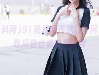 91黑料网传送门全网最全，吃瓜粉丝必收藏指南