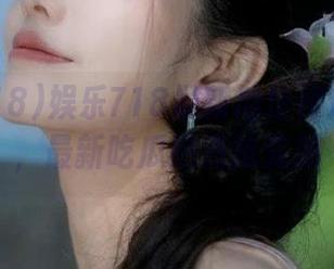 娱乐718最新地址传送门汇总，最新吃瓜热点抢先知