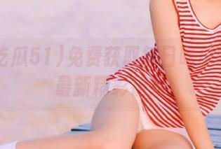 免费获取每日吃瓜51网站最新精彩链接