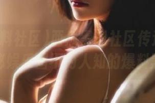 西瓜黑料社区传送门带你探秘娱乐圈不为人知的爆料黑洞